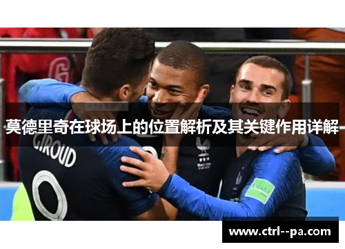 莫德里奇在球场上的位置解析及其关键作用详解