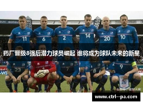 药厂晋级8强后潜力球员崛起 谁将成为球队未来的新星