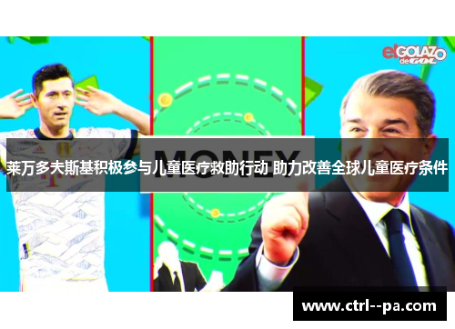 莱万多夫斯基积极参与儿童医疗救助行动 助力改善全球儿童医疗条件