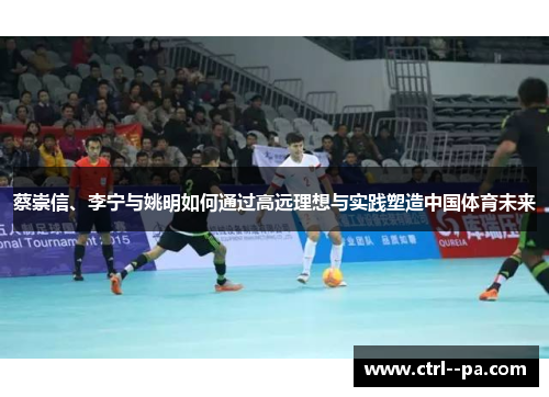 蔡崇信、李宁与姚明如何通过高远理想与实践塑造中国体育未来