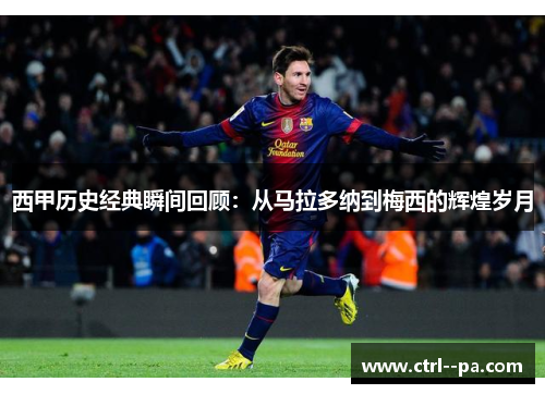 西甲历史经典瞬间回顾：从马拉多纳到梅西的辉煌岁月