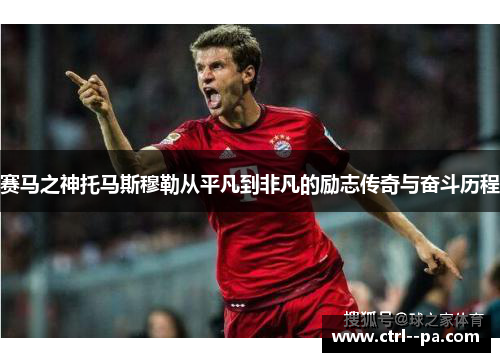 赛马之神托马斯穆勒从平凡到非凡的励志传奇与奋斗历程 赛马之神托马斯穆勒从平凡到非凡的励志传奇与奋斗历程