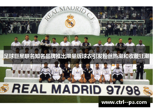 足球巨星联名知名品牌推出限量版球衣引发粉丝热潮和收藏狂潮