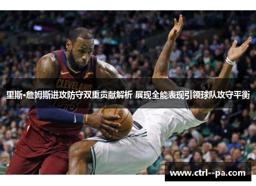 里斯·詹姆斯进攻防守双重贡献解析 展现全能表现引领球队攻守平衡