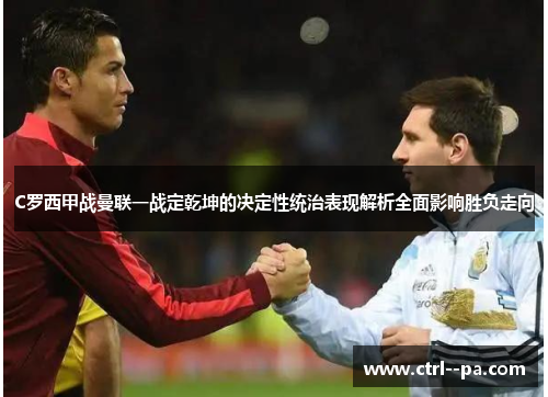 C罗西甲战曼联一战定乾坤的决定性统治表现解析全面影响胜负走向