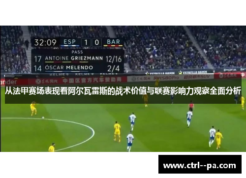 从法甲赛场表现看阿尔瓦雷斯的战术价值与联赛影响力观察全面分析