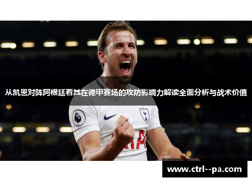 从凯恩对阵阿根廷看其在德甲赛场的攻防影响力解读全面分析与战术价值 从凯恩对阵阿根廷看其在德甲赛场的攻防影响力解读全面分析与战术价值