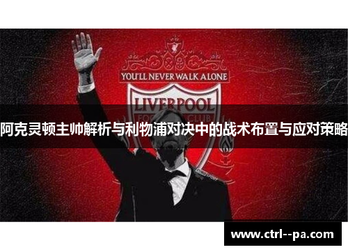 阿克灵顿主帅解析与利物浦对决中的战术布置与应对策略