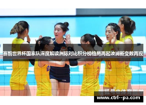 赛前世界杯国家队深度解读洲际对比积分榜格局再起波澜新变数再现 赛前世界杯国家队深度解读洲际对比积分榜格局再起波澜新变数再现