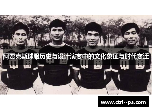 阿贾克斯球服历史与设计演变中的文化象征与时代变迁 阿贾克斯球服历史与设计演变中的文化象征与时代变迁