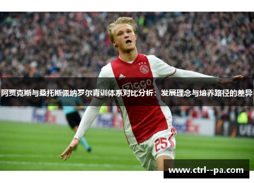 阿贾克斯与桑托斯佩纳罗尔青训体系对比分析:发展理念与培养路径的差异 阿贾克斯与桑托斯佩纳罗尔青训体系对比分析:发展理念与培养路径的差异