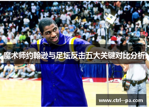 魔术师约翰逊与足坛反击五大关键对比分析 魔术师约翰逊与足坛反击五大关键对比分析