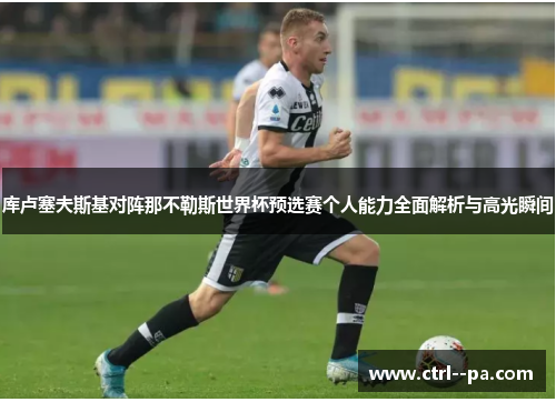 库卢塞夫斯基对阵那不勒斯世界杯预选赛个人能力全面解析与高光瞬间 库卢塞夫斯基对阵那不勒斯世界杯预选赛个人能力全面解析与高光瞬间