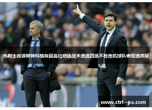 热刺主帅波斯特科格鲁因高位防线战术遭遇四场不胜危机球队表现遭质疑