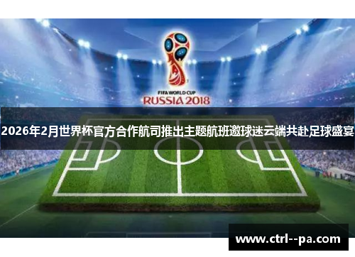 2026年2月世界杯官方合作航司推出主题航班邀球迷云端共赴足球盛宴