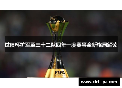 世俱杯扩军至三十二队四年一度赛事全新格局解读