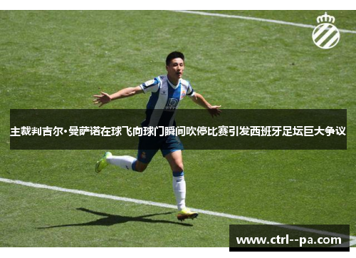 主裁判吉尔·曼萨诺在球飞向球门瞬间吹停比赛引发西班牙足坛巨大争议 主裁判吉尔·曼萨诺在球飞向球门瞬间吹停比赛引发西班牙足坛巨大争议