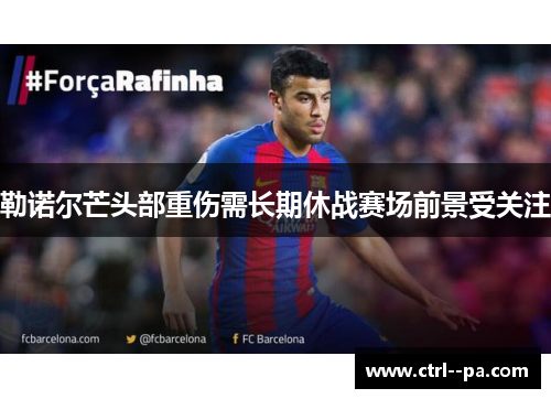 勒诺尔芒头部重伤需长期休战赛场前景受关注