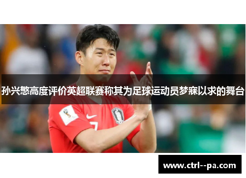 孙兴慜高度评价英超联赛称其为足球运动员梦寐以求的舞台