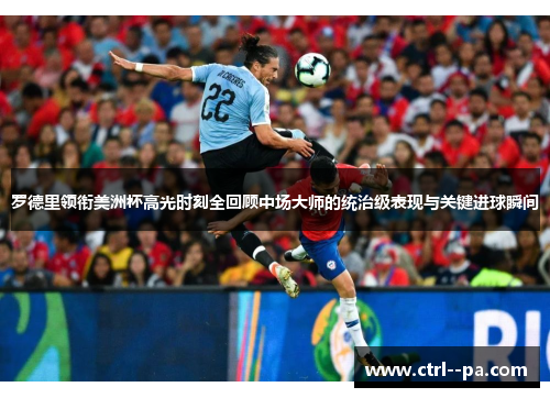 罗德里领衔美洲杯高光时刻全回顾中场大师的统治级表现与关键进球瞬间