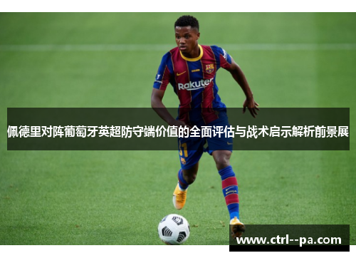 佩德里对阵葡萄牙英超防守端价值的全面评估与战术启示解析前景展