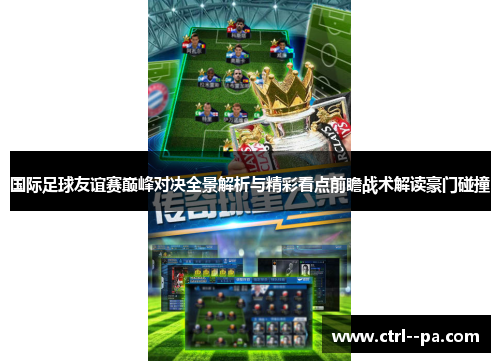 国际足球友谊赛巅峰对决全景解析与精彩看点前瞻战术解读豪门碰撞