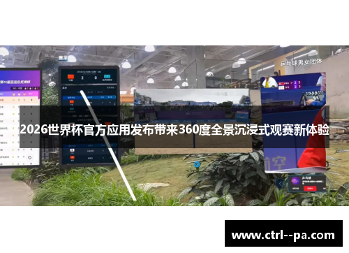 2026世界杯官方应用发布带来360度全景沉浸式观赛新体验 2026世界杯官方应用发布带来360度全景沉浸式观赛新体验