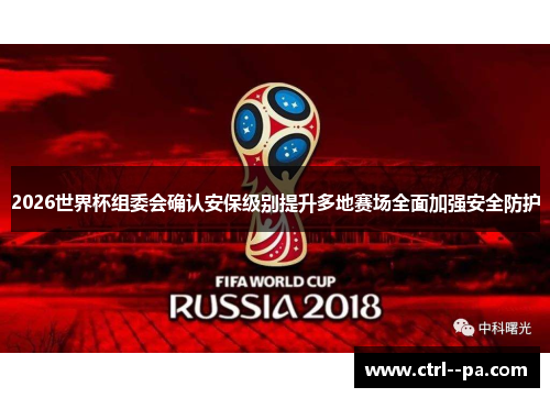 2026世界杯组委会确认安保级别提升多地赛场全面加强安全防护