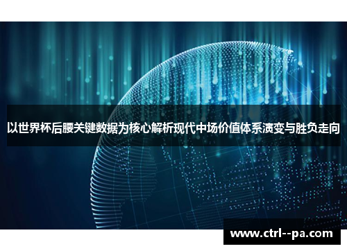以世界杯后腰关键数据为核心解析现代中场价值体系演变与胜负走向