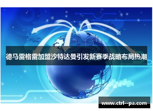 德马雷格雷加盟沙特达曼引发新赛季战略布局热潮 德马雷格雷加盟沙特达曼引发新赛季战略布局热潮
