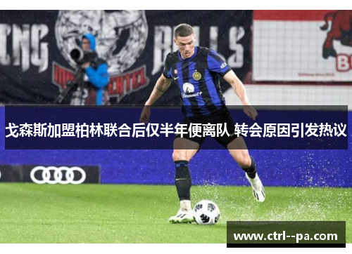 戈森斯加盟柏林联合后仅半年便离队 转会原因引发热议