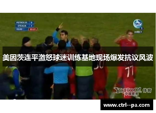 美因茨连平激怒球迷训练基地现场爆发抗议风波