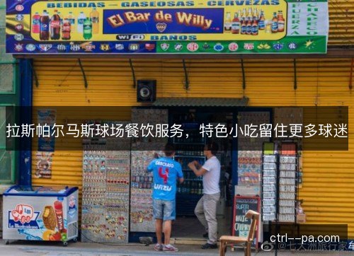 拉斯帕尔马斯球场餐饮服务，特色小吃留住更多球迷